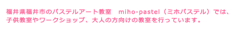 福井県福井市のパステルアート教室　miho-pastel（ミホパステル）では、子供教室やワークショップ、大人の向けの教室を行っています。